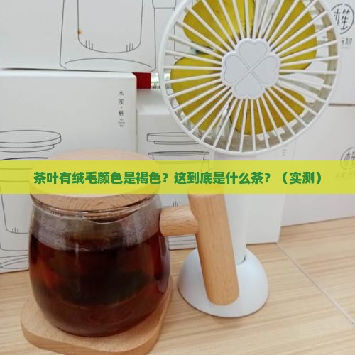 茶叶有绒毛颜色是褐色这是什么茶