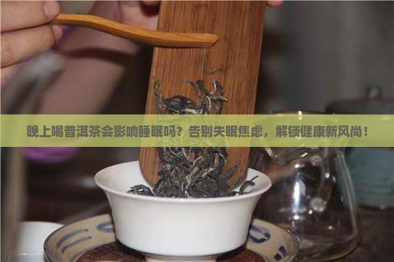 晚上喝普洱茶不是影响睡眠