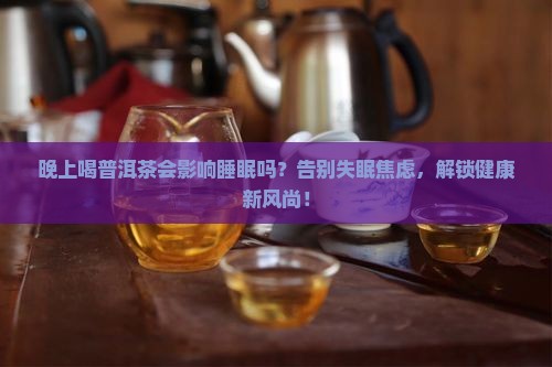 晚上喝普洱茶不是影响睡眠