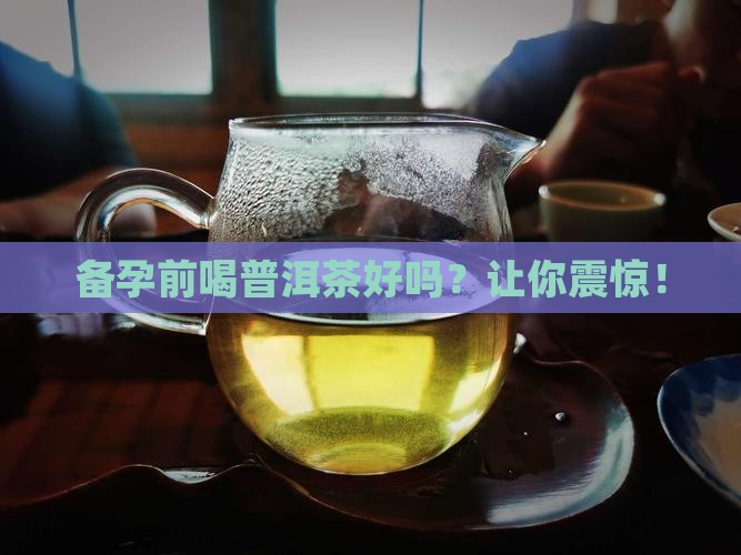 备孕前喝普洱茶好吗