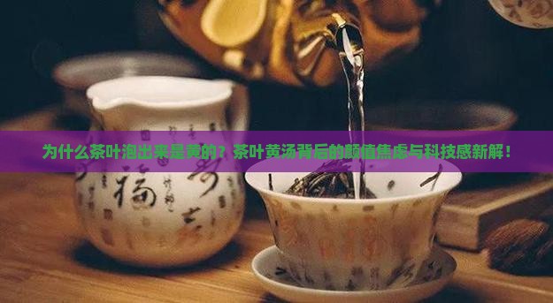 为什么茶叶泡出来是黄的