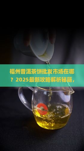 福州普洱茶饼批发市场在哪