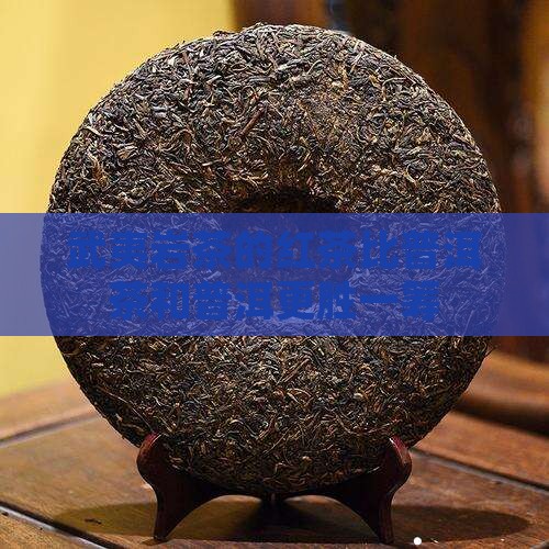 武夷山红茶比普洱茶好喝