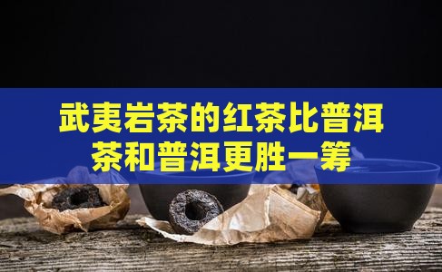 武夷山红茶比普洱茶好喝