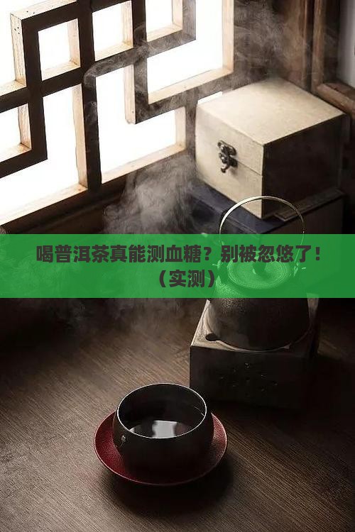 喝普洱茶测血糖准吗有影响吗