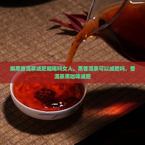 麻黑普洱茶减肥能喝吗女人