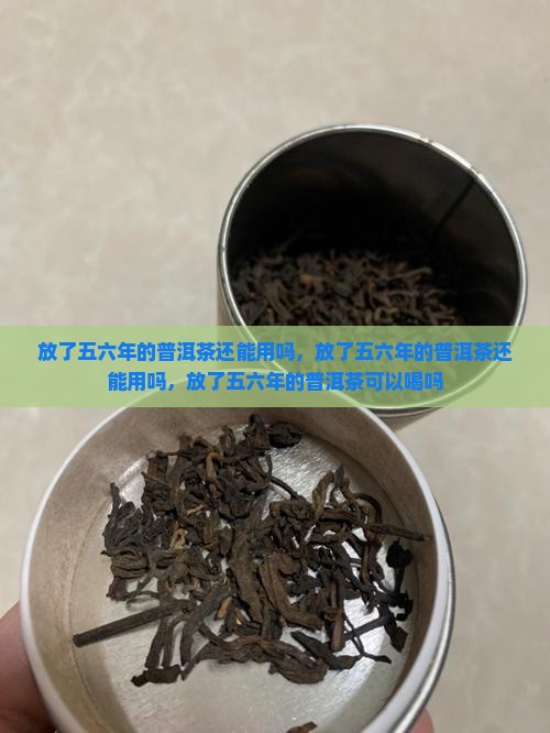 放了五六年的普洱茶还能用吗
