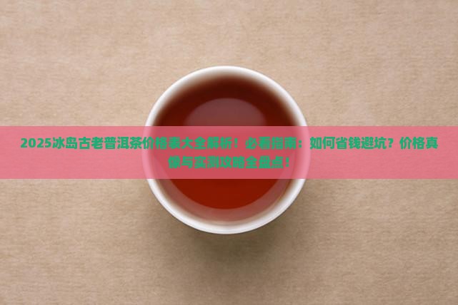 冰岛古老普洱茶价格表大全