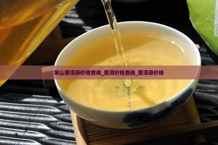家山普洱茶价格查询_普洱价格查询_普洱茶价格