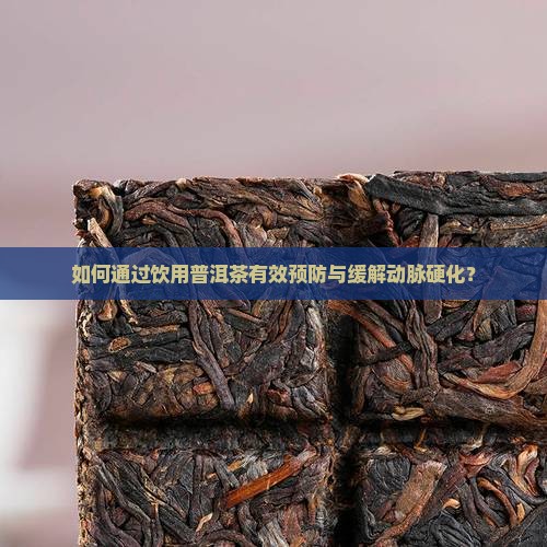 如何通过饮用普洱茶有效预防与缓解动脉硬化？