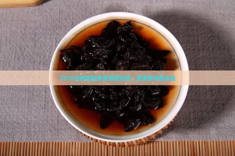 2015古树老班章普洱茶价格：普洱茶中的珍品