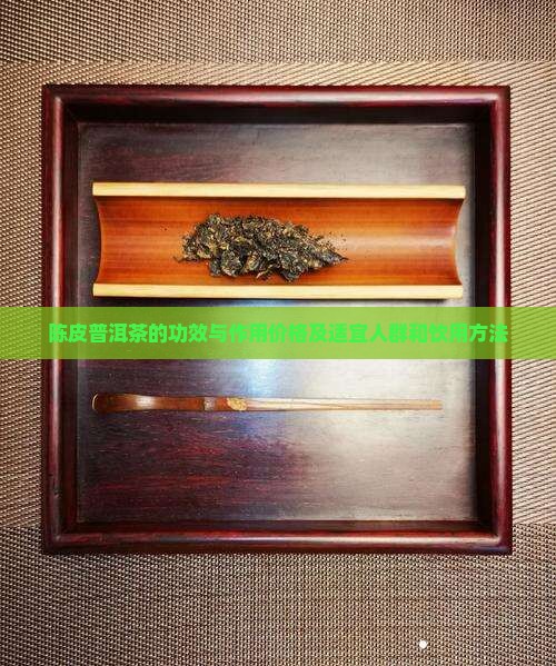 陈皮普洱茶的功效与作用价格及适宜人群和饮用方法
