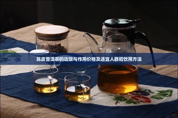 陈皮普洱茶的功效与作用价格及适宜人群和饮用方法