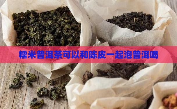 糯米普洱茶可以和陈皮一起泡普洱喝