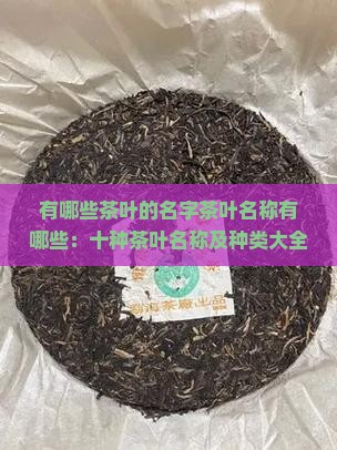有哪些茶叶的名字茶叶名称有哪些：十种茶叶名称及种类大全