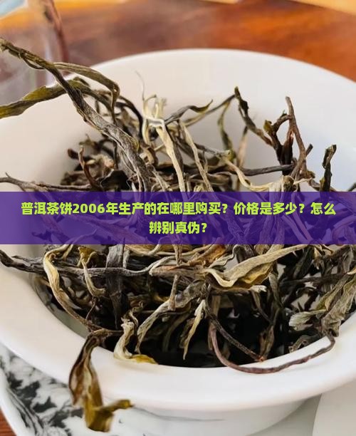 普洱茶饼2006年生产的在哪里购买？价格是多少？怎么辨别真伪？