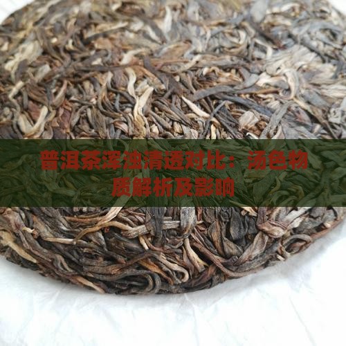 普洱茶浑浊清透对比：汤色物质解析及影响