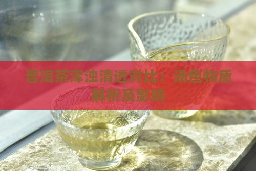 普洱茶浑浊清透对比：汤色物质解析及影响
