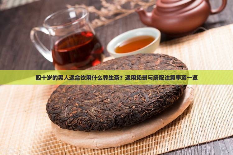 四十岁的男人适合饮用什么养生茶？适用场景与搭配注意事项一览