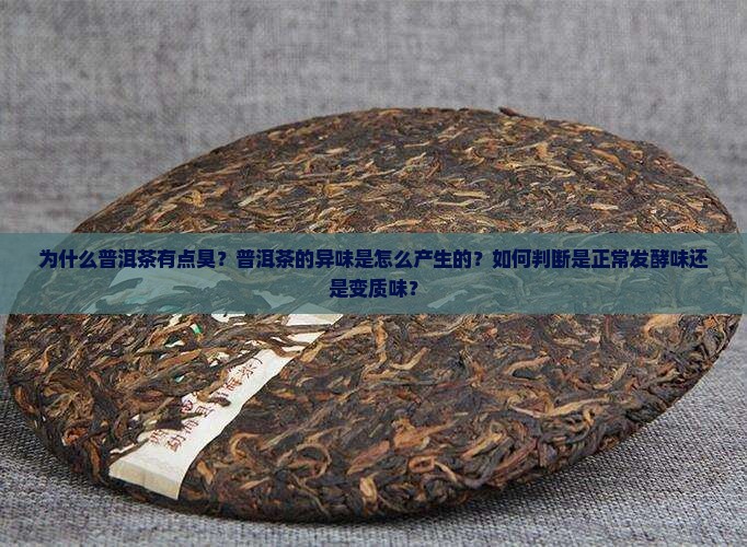 为什么普洱茶有点臭？普洱茶的异味是怎么产生的？如何判断是正常发酵味还是变质味？