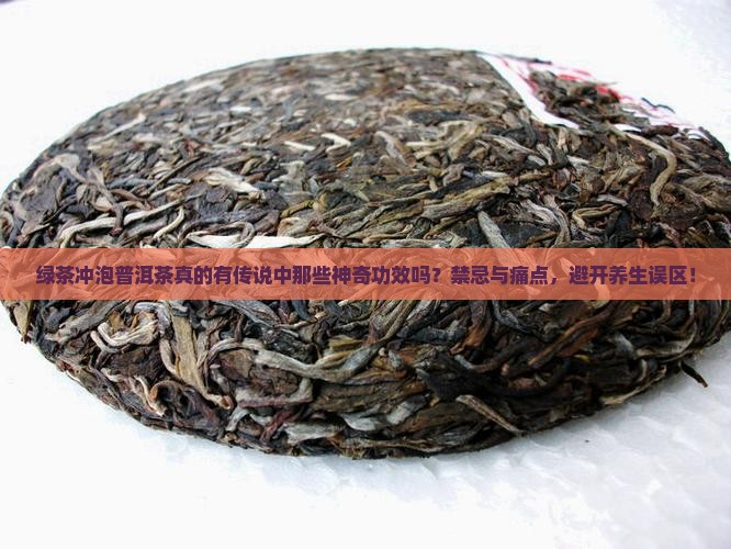 绿茶冲泡普洱茶真的有传说中那些神奇功效吗？禁忌与痛点，避开养生误区！