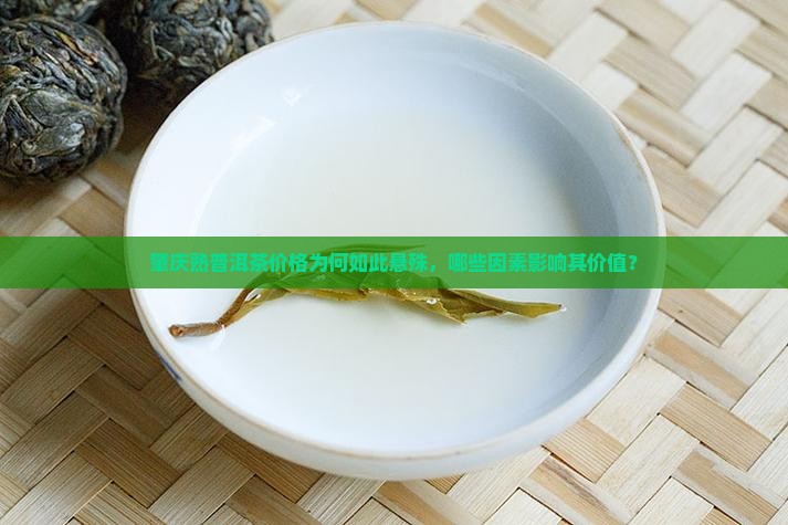 肇庆熟普洱茶价格为何如此悬殊，哪些因素影响其价值？