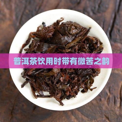 普洱茶饮用时带有微苦之韵