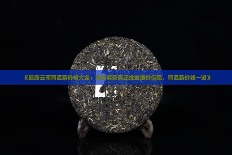 《最新云南普洱茶价格大全：京东茗茶真正批发报价信息，普洱茶价钱一览》