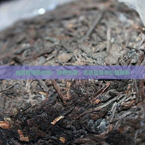丝路普洱茶价格：传香生茶，古茶品味与价值解析