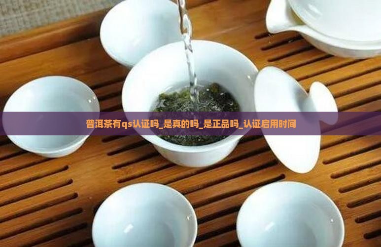 普洱茶有qs认证吗_是真的吗_是正品吗_认证启用时间