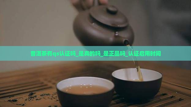 普洱茶有qs认证吗_是真的吗_是正品吗_认证启用时间