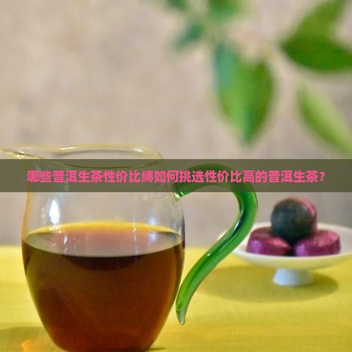 哪些普洱生茶性价比缚如何挑选性价比高的普洱生茶？
