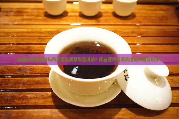 如何在易武挑选与购买高品质藏级普洱茶？哪些藏级普洱茶值得在易武购买？