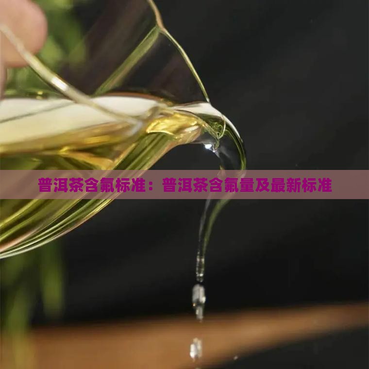普洱茶含氟标准：普洱茶含氟量及最新标准
