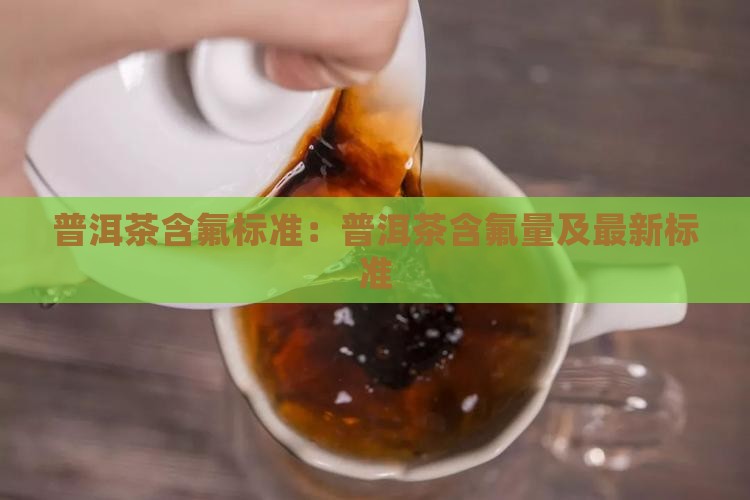 普洱茶含氟标准：普洱茶含氟量及最新标准
