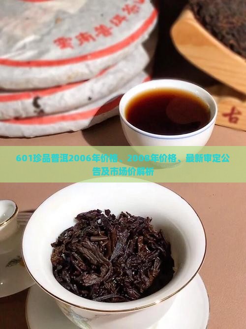 601珍品普洱2006年价格、2008年价格、最新审定公告及市场价解析