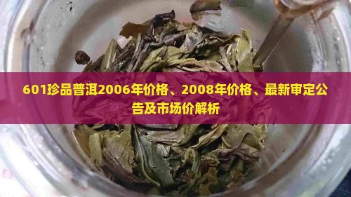 601珍品普洱2006年价格、2008年价格、最新审定公告及市场价解析