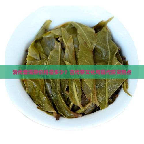 清代普洱茶价格是多少？古代茶文化与现代投资热点