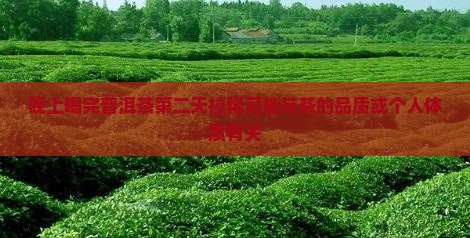 晚上喝完普洱茶第二天拉稀可能与茶的品质或个人体质有关
