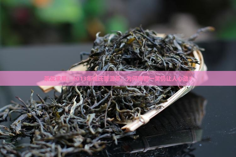 茶友求解：2013年戎氏普洱茶，为何博君一笑仍让人心动？