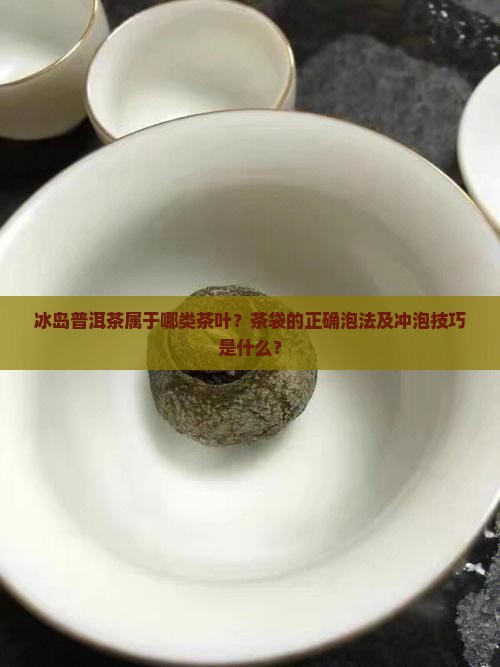 冰岛普洱茶属于哪类茶叶？茶袋的正确泡法及冲泡技巧是什么？