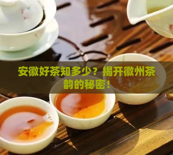 安徽好茶知多少？揭开徽州茶韵的秘密！