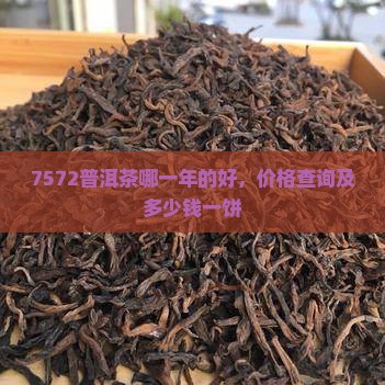 7572普洱茶哪一年的好，价格查询及多少钱一饼