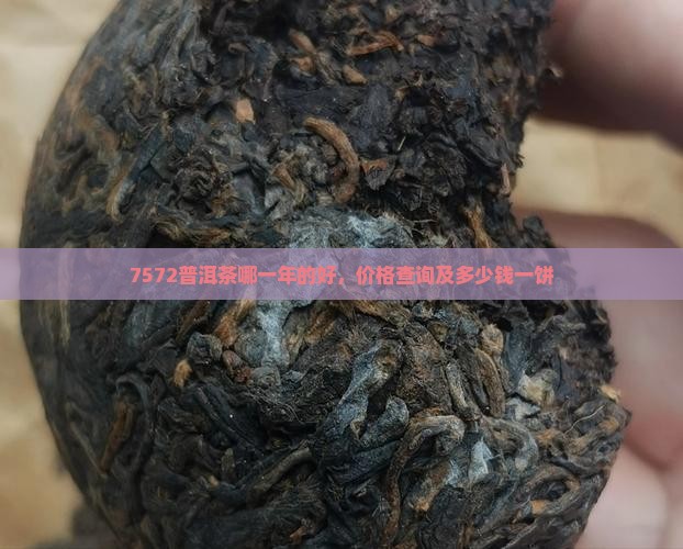 7572普洱茶哪一年的好，价格查询及多少钱一饼