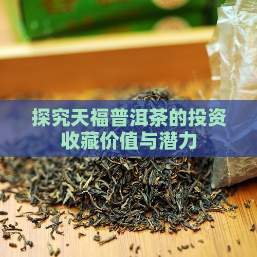 探究天福普洱茶的投资收藏价值与潜力