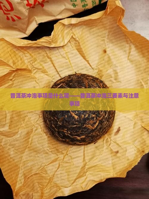 普洱茶冲泡事项是什么呢——普洱茶冲泡三要素与注意事项