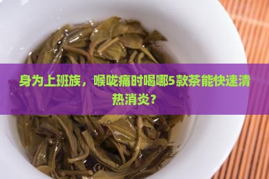 身为上班族，喉咙痛时喝哪5款茶能快速清热消炎？
