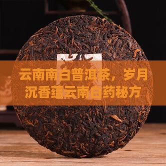 云南南白普洱茶，岁月沉香蕴云南白药秘方