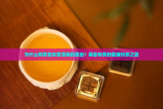 为什么牧民喜欢普洱茶的理由？解密牧民的健康饮茶之道