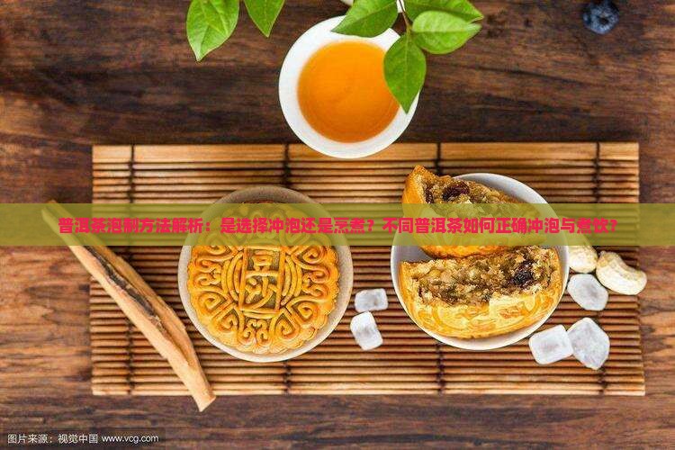 普洱茶泡制方法解析：是选择冲泡还是烹煮？不同普洱茶如何正确冲泡与煮饮？